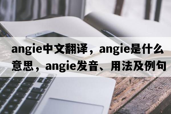 Angie中文翻譯，Angie是什么意思，Angie發(fā)音、用法及例句