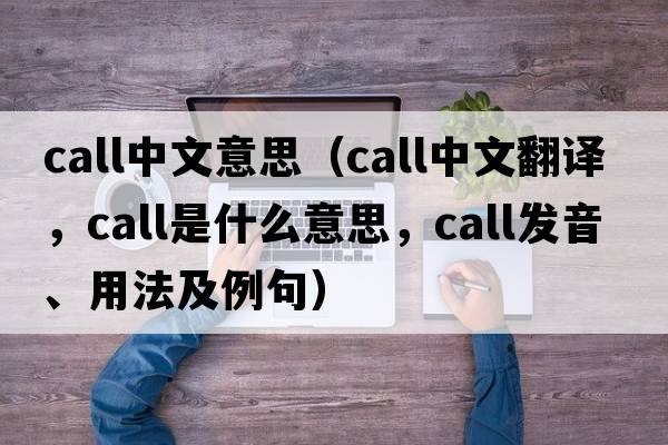 call中文意思（call中文翻譯，call是什么意思，call發(fā)音、用法及例句）