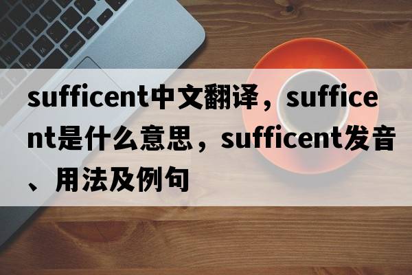 sufficent中文翻譯，sufficent是什么意思，sufficent發(fā)音、用法及例句