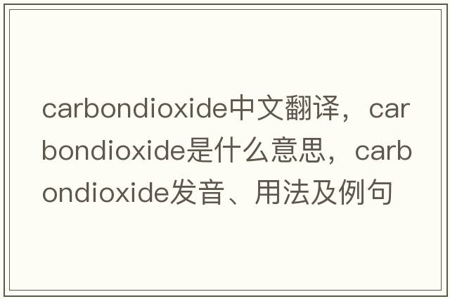 carbondioxide中文翻譯，carbondioxide是什么意思，carbondioxide發(fā)音、用法及例句