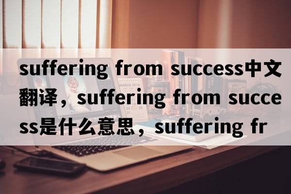 suffering from success中文翻譯，suffering from success是什么意思，suffering from success發(fā)音、用法及例句