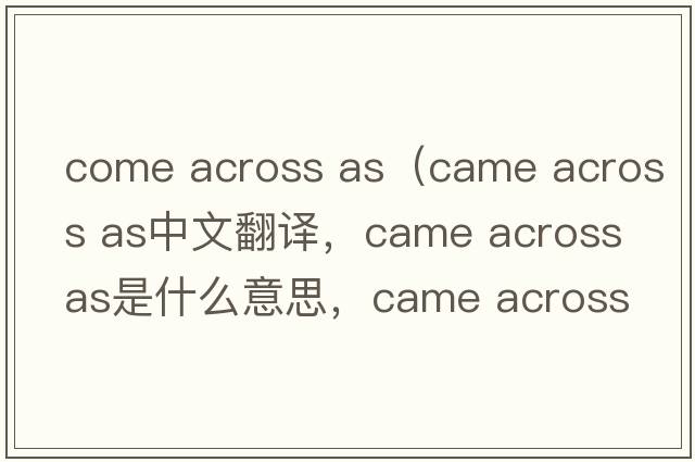 come across as（came across as中文翻譯，came across as是什么意思，came across as發(fā)音、用法及例句）