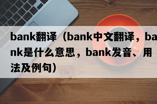 Bank翻譯（bank中文翻譯，bank是什么意思，bank發(fā)音、用法及例句）