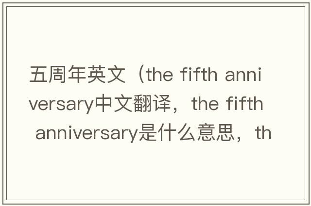 五周年英文（the fifth anniversary中文翻譯，the fifth anniversary是什么意思，the fifth anniversary發(fā)音、用法及例句）