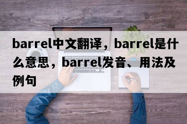 barrel中文翻譯，barrel是什么意思，barrel發(fā)音、用法及例句