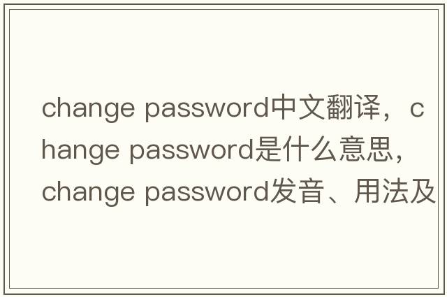 change password中文翻譯，change password是什么意思，change password發(fā)音、用法及例句