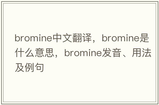bromine中文翻譯，bromine是什么意思，bromine發(fā)音、用法及例句