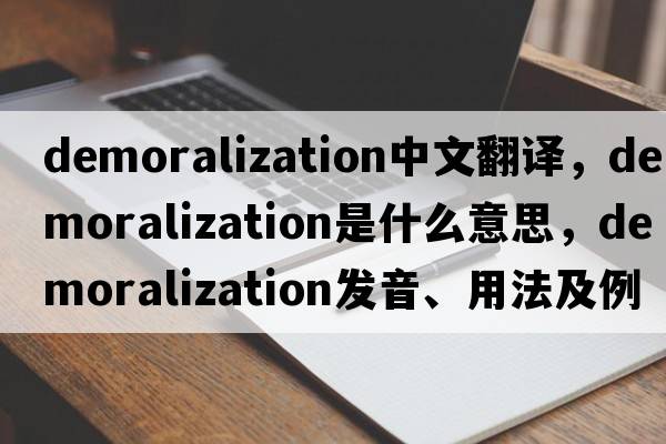demoralization中文翻譯，demoralization是什么意思，demoralization發(fā)音、用法及例句