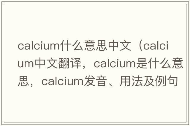 calcium什么意思中文（calcium中文翻譯，calcium是什么意思，calcium發(fā)音、用法及例句）