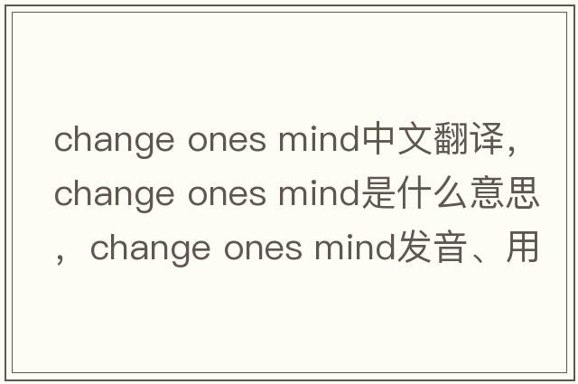 change ones mind中文翻譯，change ones mind是什么意思，change ones mind發(fā)音、用法及例句
