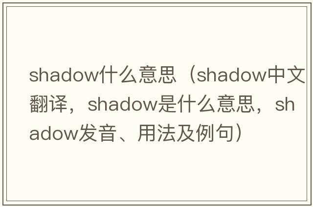 shadow什么意思（shadow中文翻譯，shadow是什么意思，shadow發(fā)音、用法及例句）