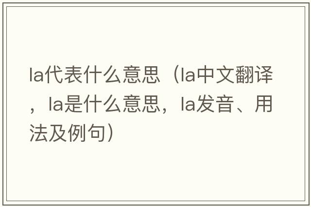 la代表什么意思（la中文翻譯，la是什么意思，la發(fā)音、用法及例句）