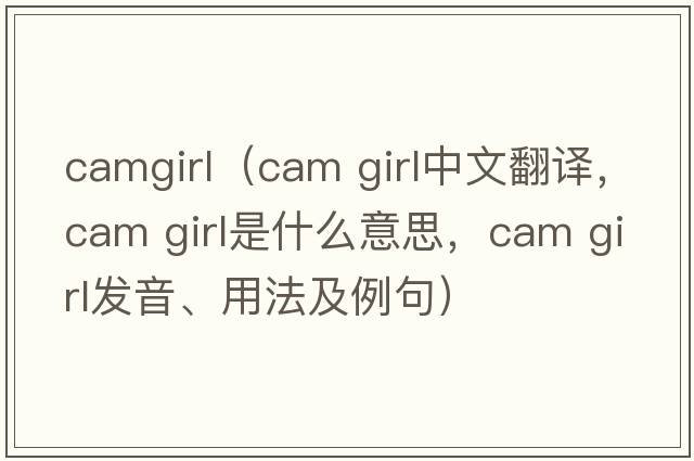 camgirl（cam girl中文翻譯，cam girl是什么意思，cam girl發(fā)音、用法及例句）