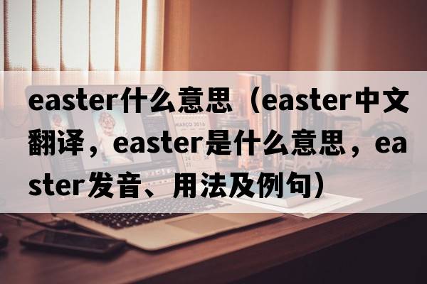 easter什么意思（Easter中文翻譯，Easter是什么意思，Easter發(fā)音、用法及例句）