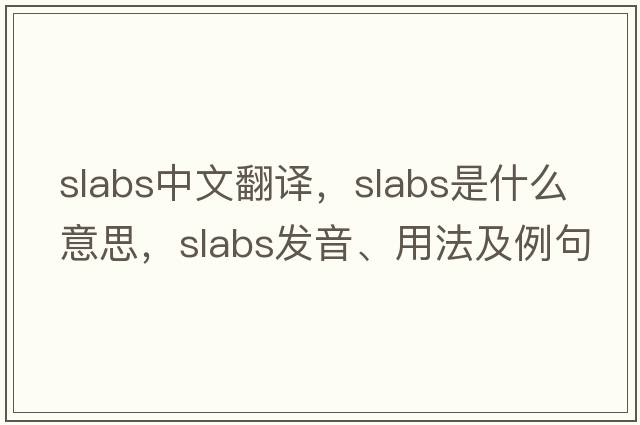 slabs中文翻譯，slabs是什么意思，slabs發(fā)音、用法及例句