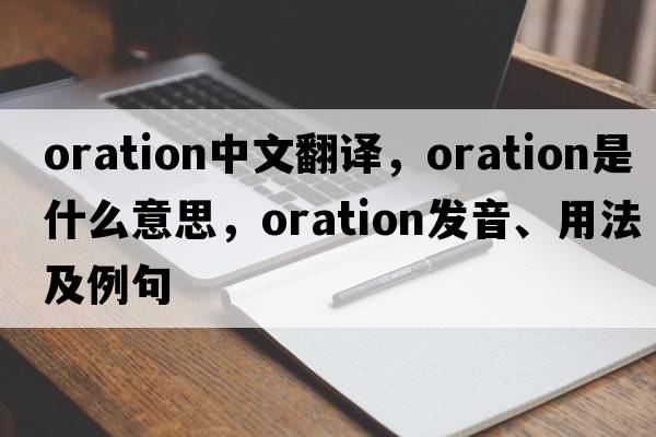 oration中文翻譯，oration是什么意思，oration發(fā)音、用法及例句