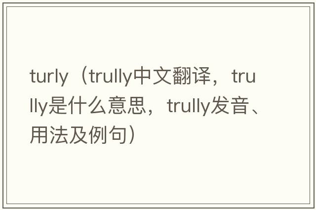 turly（trully中文翻譯，trully是什么意思，trully發(fā)音、用法及例句）
