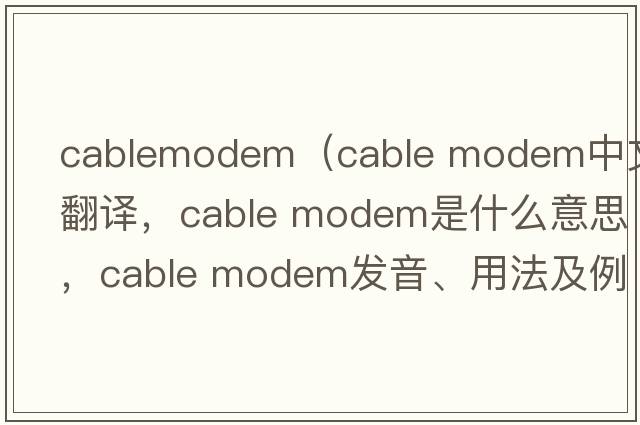 cablemodem（cable modem中文翻譯，cable modem是什么意思，cable modem發(fā)音、用法及例句）