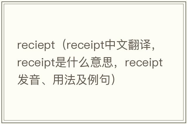 reciept（receipt中文翻譯，receipt是什么意思，receipt發(fā)音、用法及例句）
