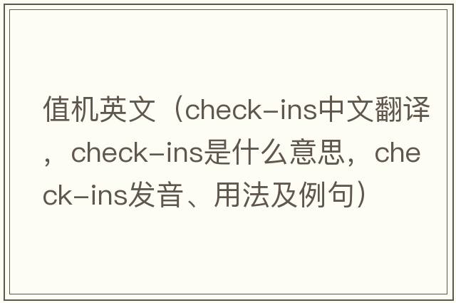 值機英文（check-ins中文翻譯，check-ins是什么意思，check-ins發(fā)音、用法及例句）