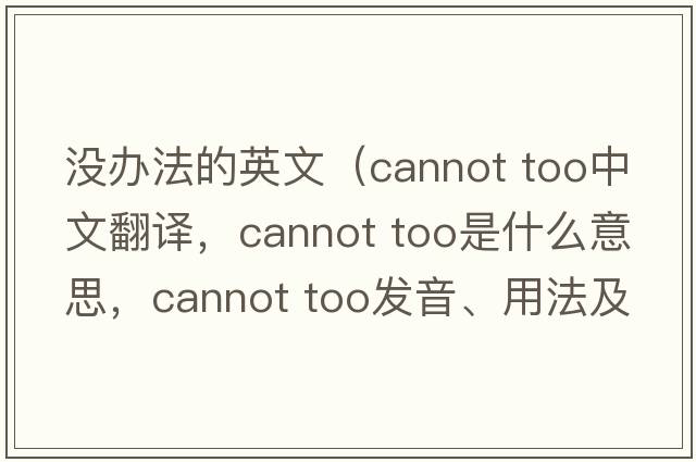 沒辦法的英文（cannot too中文翻譯，cannot too是什么意思，cannot too發(fā)音、用法及例句）