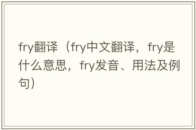 fry翻譯（fry中文翻譯，fry是什么意思，fry發(fā)音、用法及例句）