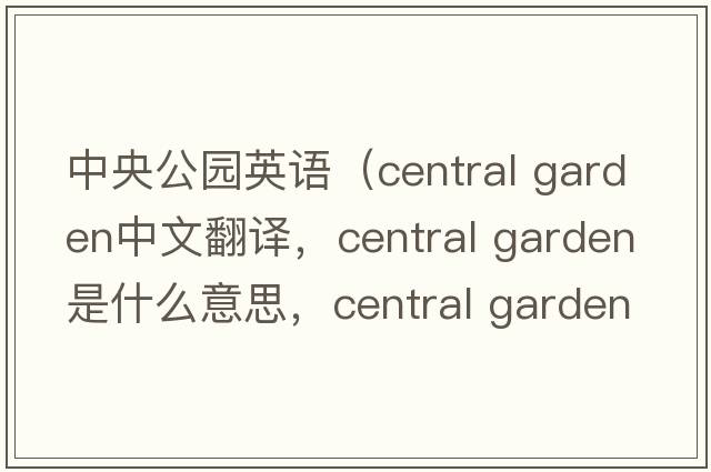中央公園英語（central garden中文翻譯，central garden是什么意思，central garden發(fā)音、用法及例句）