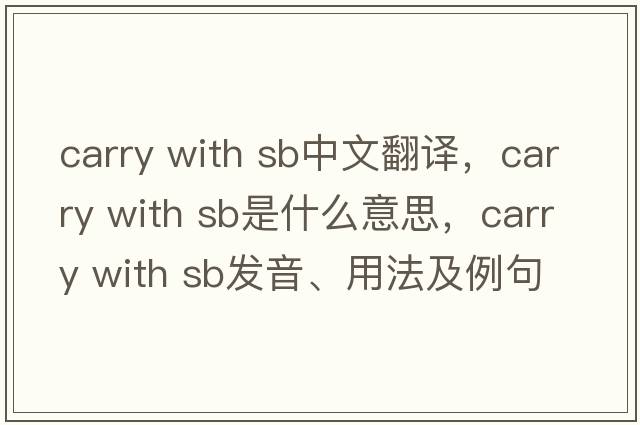 carry with sb中文翻譯，carry with sb是什么意思，carry with sb發(fā)音、用法及例句