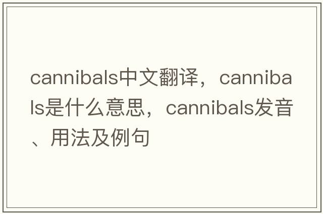 cannibals中文翻譯，cannibals是什么意思，cannibals發(fā)音、用法及例句
