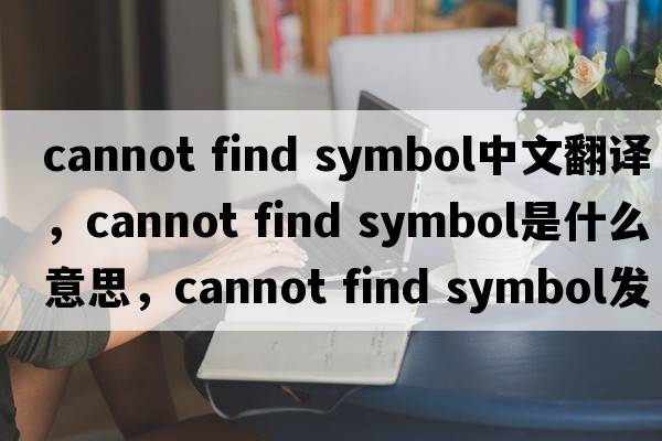 cannot find symbol中文翻譯，cannot find symbol是什么意思，cannot find symbol發(fā)音、用法及例句