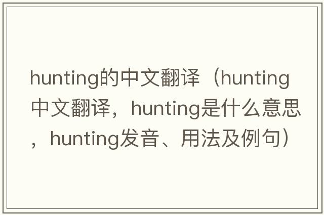 hunting的中文翻譯（hunting中文翻譯，hunting是什么意思，hunting發(fā)音、用法及例句）