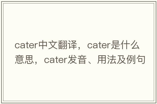 cater中文翻譯，cater是什么意思，cater發(fā)音、用法及例句