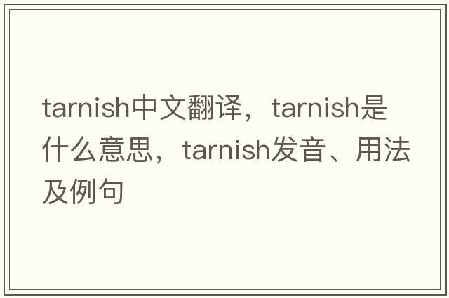 tarnish中文翻譯，tarnish是什么意思，tarnish發(fā)音、用法及例句