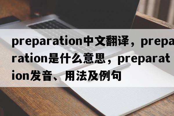 preparation中文翻譯，preparation是什么意思，preparation發(fā)音、用法及例句