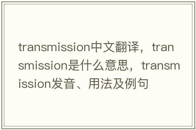 transmission中文翻譯，transmission是什么意思，transmission發(fā)音、用法及例句