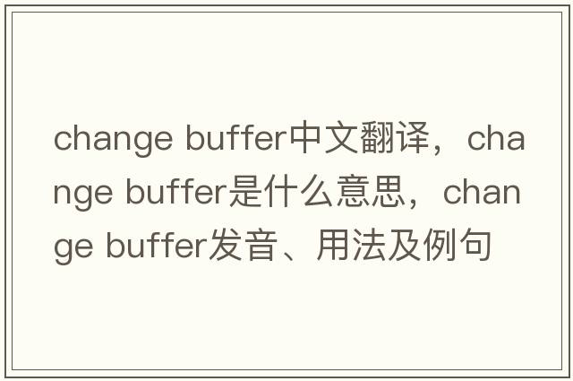 change buffer中文翻譯，change buffer是什么意思，change buffer發(fā)音、用法及例句