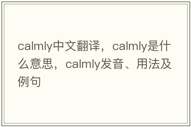 calmly中文翻譯，calmly是什么意思，calmly發(fā)音、用法及例句