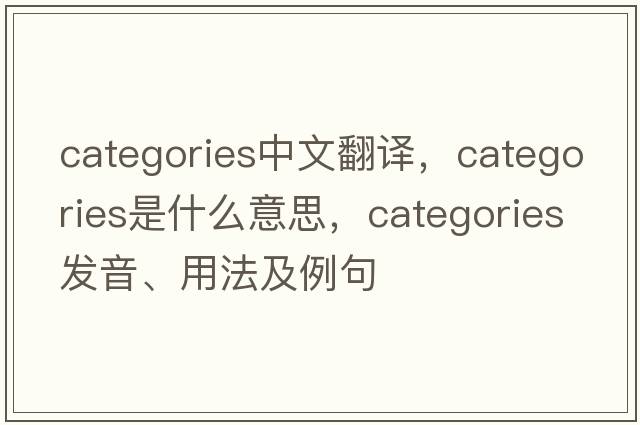 categories中文翻譯，categories是什么意思，categories發(fā)音、用法及例句