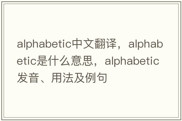 alphabetic中文翻譯，alphabetic是什么意思，alphabetic發(fā)音、用法及例句