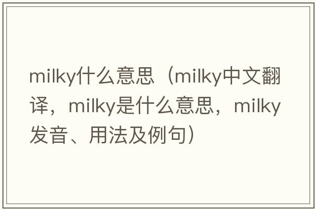 milky什么意思（milky中文翻譯，milky是什么意思，milky發(fā)音、用法及例句）