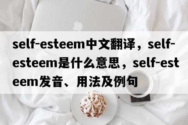 self-esteem中文翻譯，self-esteem是什么意思，self-esteem發(fā)音、用法及例句