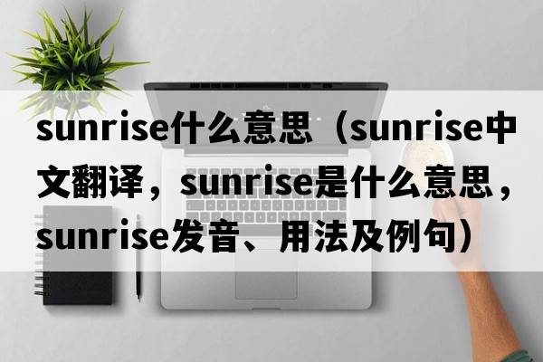 sunrise什么意思（sunrise中文翻譯，sunrise是什么意思，sunrise發(fā)音、用法及例句）