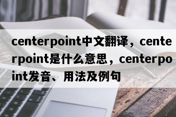 centerpoint中文翻譯，centerpoint是什么意思，centerpoint發(fā)音、用法及例句