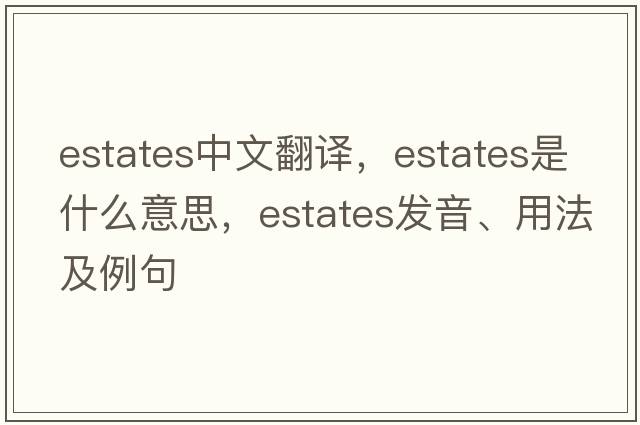 estates中文翻譯，estates是什么意思，estates發(fā)音、用法及例句