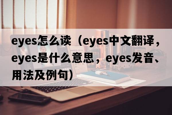 eyes怎么讀（eyes中文翻譯，eyes是什么意思，eyes發(fā)音、用法及例句）