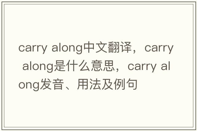 carry along中文翻譯，carry along是什么意思，carry along發(fā)音、用法及例句