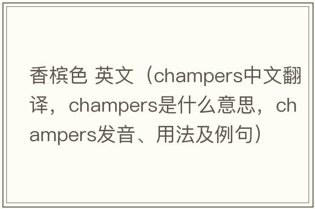 香檳色 英文（champers中文翻譯，champers是什么意思，champers發(fā)音、用法及例句）