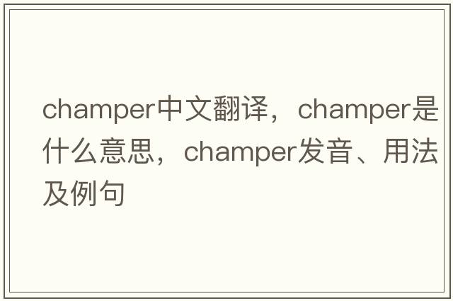 champer中文翻譯，champer是什么意思，champer發(fā)音、用法及例句