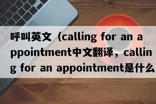 呼叫英文（calling for an appointment中文翻譯，calling for an appointment是什么意思，calling for an appointment發(fā)音、用法及例句）