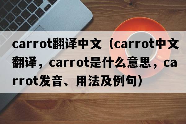 carrot翻譯中文（carrot中文翻譯，carrot是什么意思，carrot發(fā)音、用法及例句）